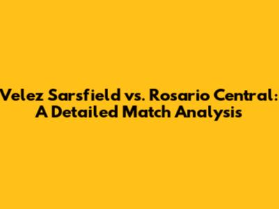 Velez Sarsfield vs. Rosario Central: A Detailed Match Analysis