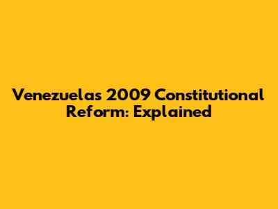 Venezuela's 2009 Constitutional Reform: Explained