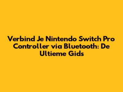 Verbind Je Nintendo Switch Pro Controller via Bluetooth: De Ultieme Gids