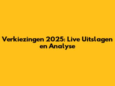 Verkiezingen 2025: Live Uitslagen en Analyse