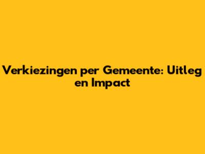 Verkiezingen per Gemeente: Uitleg en Impact