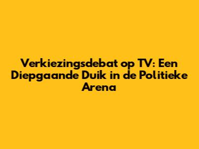 Verkiezingsdebat op TV: Een Diepgaande Duik in de Politieke Arena