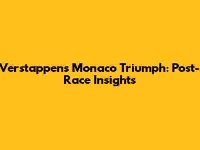 Verstappen's Monaco Triumph: Post-Race Insights