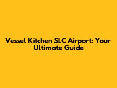 Vessel Kitchen SLC Airport: Your Ultimate Guide