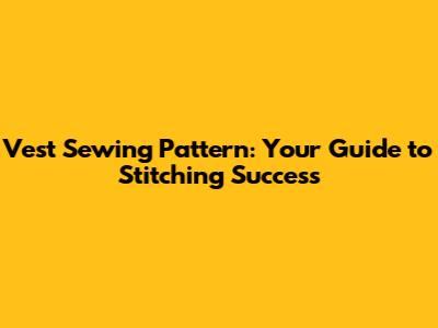 Vest Sewing Pattern: Your Guide to Stitching Success