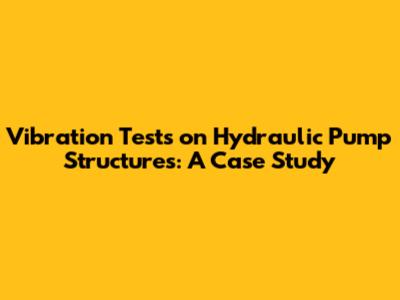Vibration Tests on Hydraulic Pump Structures: A Case Study