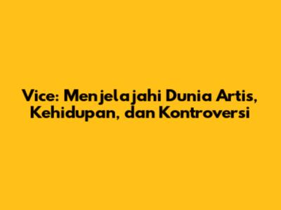 Vice: Menjelajahi Dunia Artis, Kehidupan, dan Kontroversi