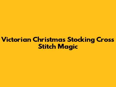 Victorian Christmas Stocking Cross Stitch Magic