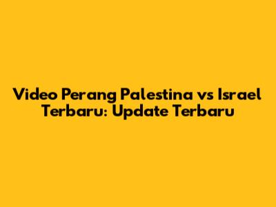 Video Perang Palestina vs Israel Terbaru: Update Terbaru