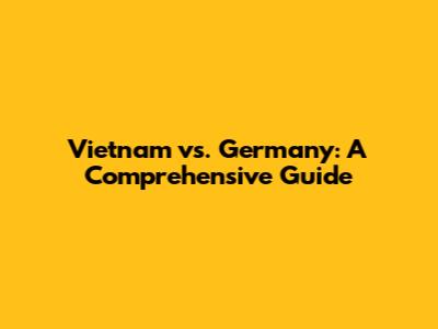 Vietnam vs. Germany: A Comprehensive Guide