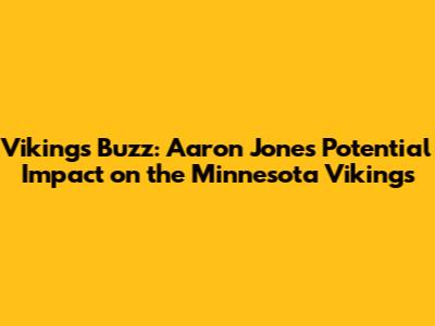 Vikings Buzz: Aaron Jones' Potential Impact on the Minnesota Vikings