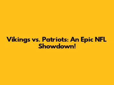 Vikings vs. Patriots: An Epic NFL Showdown!