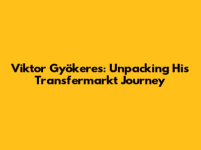 Viktor Gyökeres: Unpacking His Transfermarkt Journey