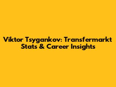 Viktor Tsygankov: Transfermarkt Stats & Career Insights