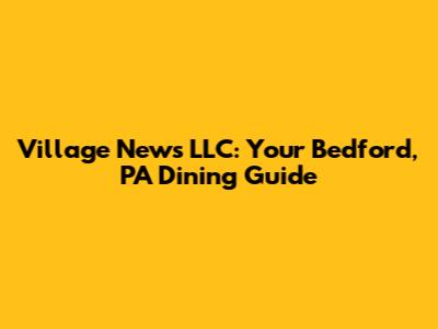 Village News LLC: Your Bedford, PA Dining Guide