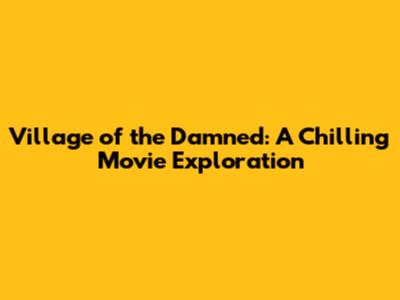 Village of the Damned: A Chilling Movie Exploration
