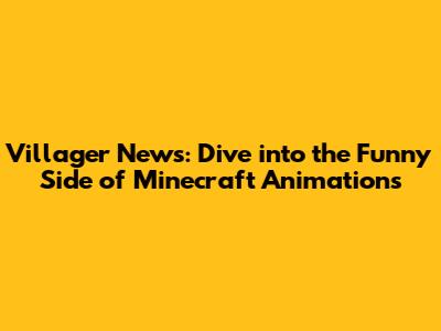 Villager News: Dive into the Funny Side of Minecraft Animations