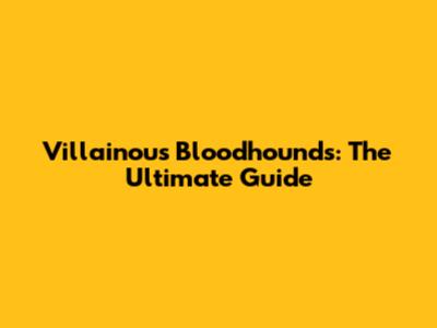 Villainous Bloodhounds: The Ultimate Guide