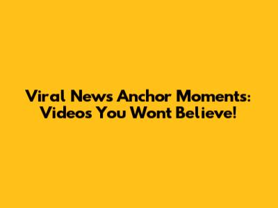 Viral News Anchor Moments: Videos You Won't Believe!