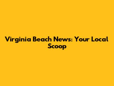 Virginia Beach News: Your Local Scoop