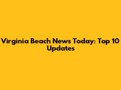 Virginia Beach News Today: Top 10 Updates