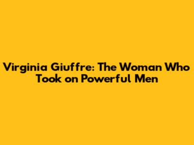 Virginia Giuffre: The Woman Who Took on Powerful Men