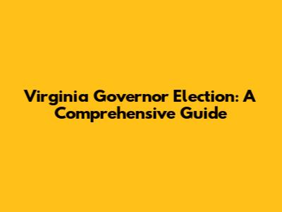 Virginia Governor Election: A Comprehensive Guide