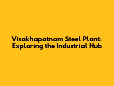 Visakhapatnam Steel Plant: Exploring the Industrial Hub