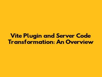 Vite Plugin and Server Code Transformation: An Overview