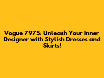 Vogue 7975: Unleash Your Inner Designer with Stylish Dresses and Skirts!