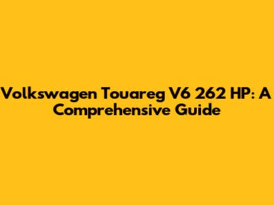 Volkswagen Touareg V6 262 HP: A Comprehensive Guide