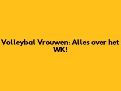 Volleybal Vrouwen: Alles over het WK!