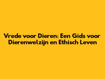 Vrede voor Dieren: Een Gids voor Dierenwelzijn en Ethisch Leven