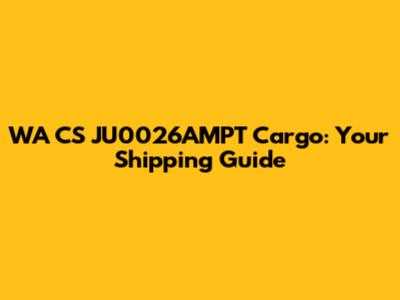 WA CS JU0026AMPT Cargo: Your Shipping Guide