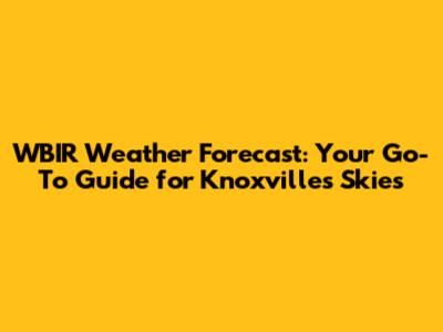 WBIR Weather Forecast: Your Go-To Guide for Knoxville's Skies
