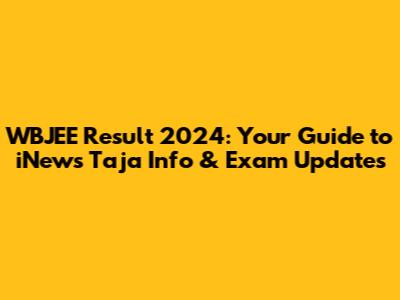 WBJEE Result 2024: Your Guide to iNews Taja Info & Exam Updates