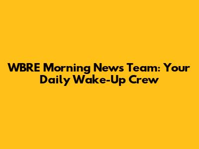 WBRE Morning News Team: Your Daily Wake-Up Crew