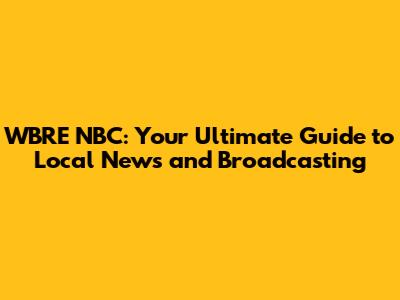 WBRE NBC: Your Ultimate Guide to Local News and Broadcasting