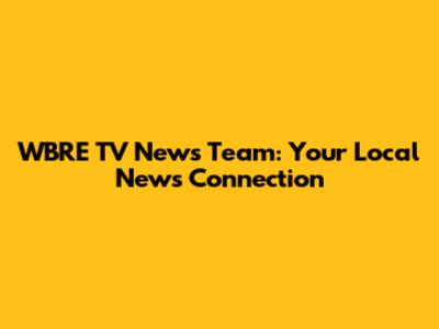 WBRE TV News Team: Your Local News Connection