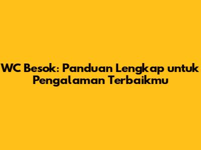 WC Besok: Panduan Lengkap untuk Pengalaman Terbaikmu