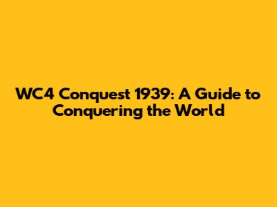 WC4 Conquest 1939: A Guide to Conquering the World