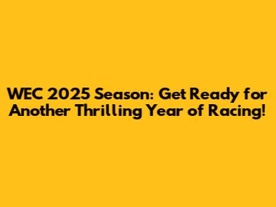 WEC 2025 Season: Get Ready for Another Thrilling Year of Racing!