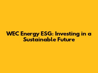 WEC Energy ESG: Investing in a Sustainable Future