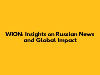 WION: Insights on Russian News and Global Impact