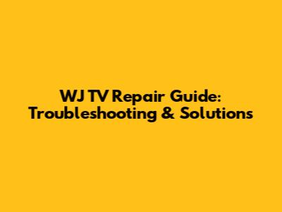 WJ TV Repair Guide: Troubleshooting & Solutions