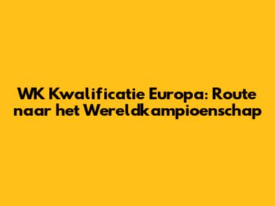 WK Kwalificatie Europa: Route naar het Wereldkampioenschap