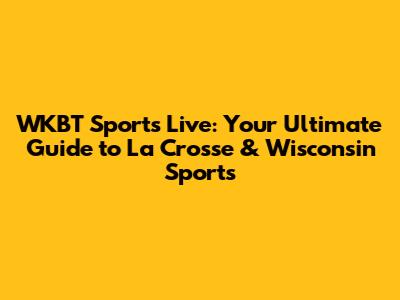 WKBT Sports Live: Your Ultimate Guide to La Crosse & Wisconsin Sports