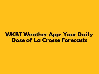 WKBT Weather App: Your Daily Dose of La Crosse Forecasts