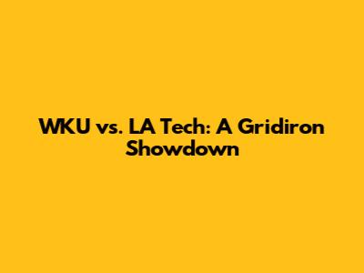 WKU vs. LA Tech: A Gridiron Showdown