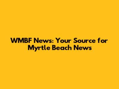 WMBF News: Your Source for Myrtle Beach News